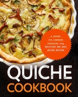 Quiche Cookbook: A Savory Pie Cookbook Featuring Only Easy and Delicious Quiche Recipes B08R2S36PH Book Cover