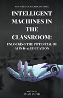 Intelligent Machines in the Classroom: Unlocking the Potential of AI in K12 Education B0C6PD8R4D Book Cover