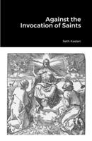 Against the Invocation of Saints: An Apology for the Protestant Doctrine of Prayer over and against the Doctrine of the Eastern Orthodox Church 1312783109 Book Cover