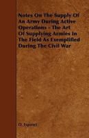 Notes on the Supply of an Army During Active Operations - The Art of Supplying Armies in the Field as Exemplified During the Civil War 1444608800 Book Cover
