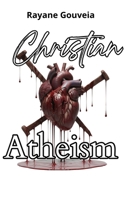 Christian Atheism: When One Believes in God with the Mouth, but Denies Him with One's Life 6501989515 Book Cover