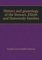 History and Geanology [!] of the Stewart, Elliott and Dunwoody Families 1014768861 Book Cover