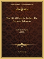 The Life Of Martin Luther, The German Reformer: In Fifty Pictures 1276880464 Book Cover