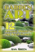 Garden Art: 12 Amazing Projects for Your Garden: (Gardening for Beginners, Vegetable Gardening) 1544644205 Book Cover