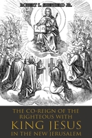 The Co-Reign of the Righteous with KING JESUS in the New Jerusalem 1959579770 Book Cover