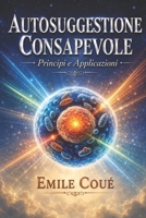 Padroneggia Te stesso con l'Autosuggestione Consapevole: Principi e applicazioni dell’autosuggestione nel controllo dei processi mentali propri e altrui (Italian Edition) B0GLG2JGN3 Book Cover