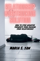Relationship Overthinking Solution: How to Stop Negative Thoughts from Ruining Your Relationship B0BT9476GR Book Cover