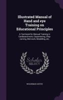 Illustrated Manual of Hand and Eye Training on Educational Principles: A Text-Book for Manual Training in Cardboard-Work, Carpentering, Chip-Carving, Met-Work, Modelling, Etc. 1341174247 Book Cover