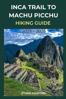 INCA TRAIL TO MACHU PICCHU HIKING GUIDE 2025 - 2026: Your Complete Step-by-Step Companion to Planning, Preparing, and Conquering Peru’s Most Legendary Trek (The Explorer’s Footpath Series) B0FMPVQ96R Book Cover