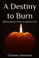 A Destiny to Burn: Reflections on Poetry & Spiritual Life 1530034779 Book Cover