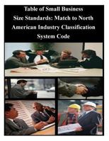 Table of Small Business Size Standards: Match to North American Industry Classification System Code 1501052047 Book Cover