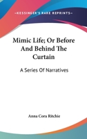 Mimic Life; Or Before And Behind The Curtain: A Series Of Narratives 142554763X Book Cover