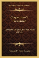 Coquetismo Y Presunci�n: Comedia Original, En Tres Actos (Classic Reprint) 1147613583 Book Cover