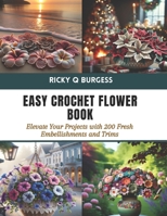 Easy Crochet Flower Book: Elevate Your Projects with 200 Fresh Embellishments and Trims B0CTL2GD33 Book Cover