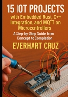 15 IoT Projects with Embedded Rust, C++ Integration, and MQTT on Microcontrollers: A Step-by-Step Guide from Concept to Deployment B0FVVGJ9DH Book Cover
