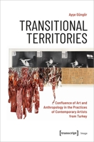 Transitional Territories: Confluence of Art and Anthropology in the Practices of Contemporary Artists from Turkey 3837660311 Book Cover