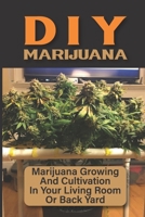 DIY Marijuana: Marijuana Growing And Cultivation In Your Living Room Or Back Yard: Cannabis Outdoor Cultivation B09DN3623Y Book Cover