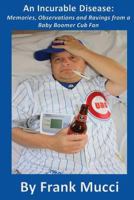 An Incurable Disease:Memories,Observations and Ravings From a Baby Boomer Cub Fan 0615875122 Book Cover