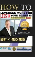 How To Leverage More For Less In Your Business: Now 1+1 = Much More 1533570957 Book Cover