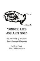 Yonder Lies Josiah's Gold: The possibility of America's first Successful Prospector 1470194619 Book Cover