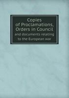 Copies of proclamations: orders in Council and documents relating to the European war 1171693222 Book Cover