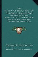 The Bishops Of The Church Of England In Canada And Newfoundland: Being An Illustrated Historical Sketch Of The Church Of England In Canada 1014279402 Book Cover