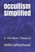 Occultism Simplified: or The Mystic Thesaurus 1692516760 Book Cover