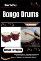 How To Play Bongo Drums For Beginners: Rhythmic Confidence, Fast Hand Coordination & Dynamic Percussion Skills Through Easy Grooves, Fills, And Cultural Patterns B0HDJYX52K Book Cover
