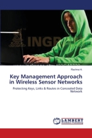 Key Management Approach in Wireless Sensor Networks: Protecting Keys, Links & Routes in Concealed Data Network 3659115401 Book Cover