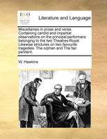 Miscellanies in prose and verse. Containing candid and impartial observations on the principal performers belonging to the two Theatres-Royal. ... tragedies. The orphan and The fair penitent. 1171021666 Book Cover