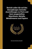 Bericht ueber die auf den Diessj�hrigen Gewerbe-Ausstellungen zu Paris und Gent ausgestellten Maschinen, Metalle, Metallwaaren und Papiere 1245037714 Book Cover