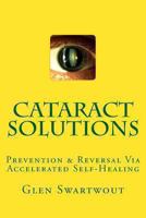 Cataract Solutions: Prevention  Reversal Via Accelerated Self-Healing 1494240459 Book Cover