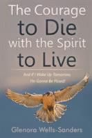 The Courage to Die with the Spirit to Live: And If I Wake Up Tomorrow, I'm Gonna Be Pissed! 168181790X Book Cover