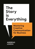 The Story Is Everything: Mastering Creative Communication for Business 1913947947 Book Cover