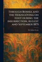 Through Bosnia and the Herzegóvina on Foot During the Insurrection, August and September 1875 1023565269 Book Cover