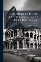 Histoire de la Po�sie Latine Jusqu'� La Fin de la R�publique (Classic Reprint) 1247073815 Book Cover