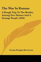 The War in Kansas: A Rough Trip to the Border, Among New Homes and a Strange People 1016453493 Book Cover