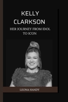 KELLY CLARKSON: Her Journey from Idol to Icon B0CHDTV1LY Book Cover