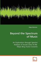 Beyond the Spectrum of Music: An Exploration through Spectral Analysis of SoundColor in the Alban Berg Violin Concerto 3639073479 Book Cover
