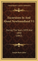 Excursions In And About Newfoundland V1: During The Years 1839 And 1840 1165430908 Book Cover