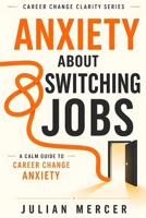 Anxiety About Switching Jobs: A Calm Guide to Career Change Anxiety (Career Change Clarity Series) B0H1SB23H4 Book Cover