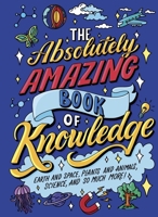 The Absolutely Amazing Book of Knowledge: Discover Earth and Space, Plants and Animals, Science, and So Much More! 1398875058 Book Cover
