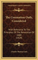 The Coronation Oath, Considered: With Reference to the Principles of the Revolution of 1688 (Classic Reprint) 1165763664 Book Cover