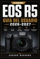 Canon EOS R5 GUÍA DEL USUARIO 2026-2027: Domina tu Cámara Mirrorless desde Cero hasta Fotografía Profesional (Spanish Edition) B0H7FGQ6LY Book Cover