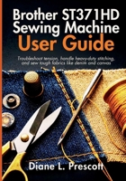 Brother ST371HD Sewing Machine User Guide: Troubleshoot tension, handle heavy-duty stitching, and sew tough fabrics like denim and canvas B0GYCPB9LV Book Cover