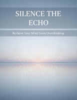 Silence The Echo: Reclaim Your Mind From Overthinking B0HG9Q399Y Book Cover