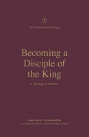 Becoming a Disciple of the King: A Theology of Matthew 1433578425 Book Cover