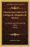 Disertacion Leida En El Colegio De Abogados De Mexico: La Noche Del 8 De Abril De 1876 (1876) 1168013771 Book Cover