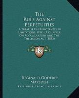 The Rule Against Perpetuities: A Treatise On Remoteness In Limitations, With A Chapter On Accumulation And The Thelluson Act 1240071558 Book Cover