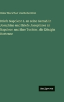 Briefe Napoleon I. an seine Gemahlin Josephine und Briefe Josephines an Napoleon und ihre Tochter, die Königin Hortense 3563980616 Book Cover